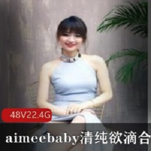 清纯主播aimeebaby青春活力合集22.4G，萌妹娃娃脸才艺全方位展示